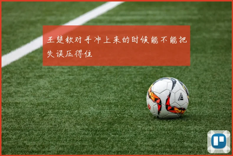王楚钦对手冲上来的时候能不能把失误压得住