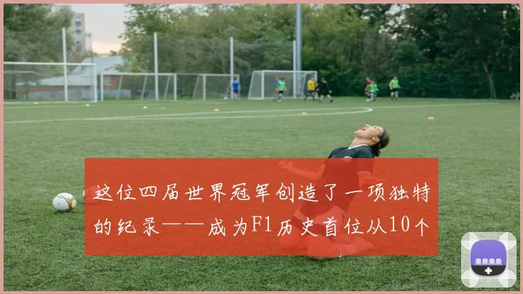 这位四届世界冠军创造了一项独特的纪录——成为F1历史首位从10个不同位置发车最终都取得冠军的车手