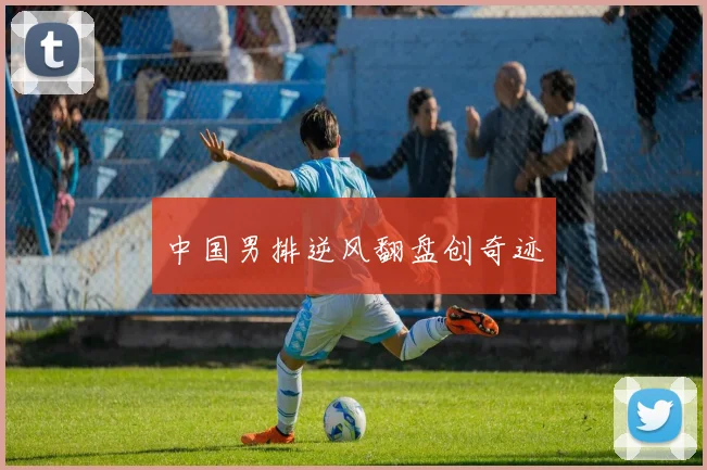 中国男排逆风翻盘创奇迹
