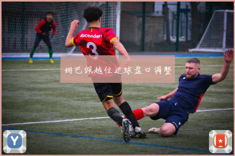 姆巴佩越位进球盘口调整