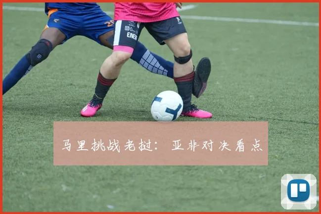 马里挑战老挝：亚非对决看点