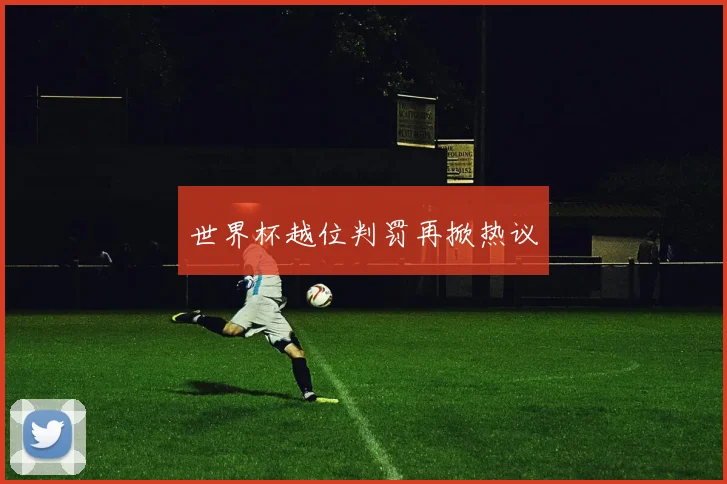 世界杯越位判罚再掀热议