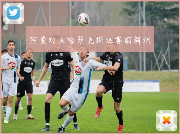 阿曼对决哈萨克斯坦赛前解析