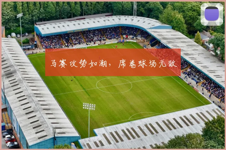 马赛攻势如潮，席卷球场无敌