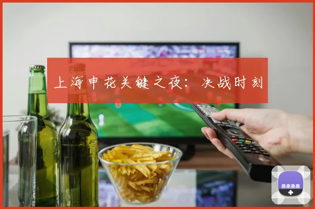 上海申花关键之夜：决战时刻