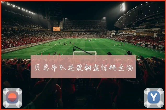 贝恩率队逆袭翻盘惊艳全场